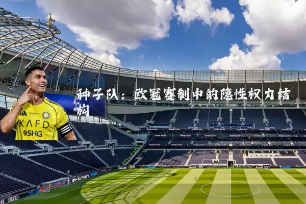 种子队:欧冠赛制中的隐性权力结构