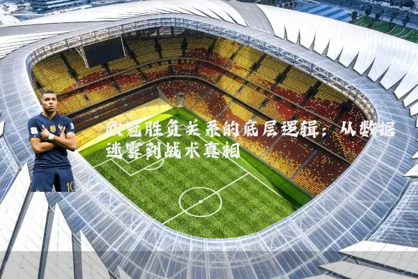 欧冠胜负关系的底层逻辑：从数据迷雾到战术真相
