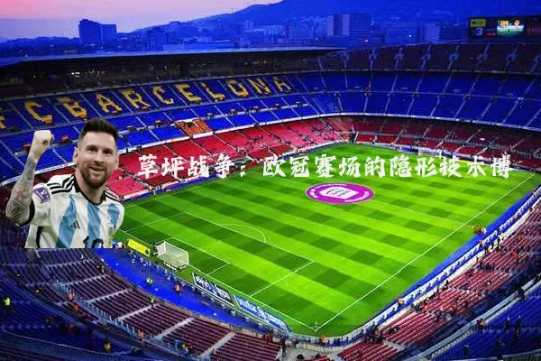 草坪战争：欧冠赛场的隐形技术博弈