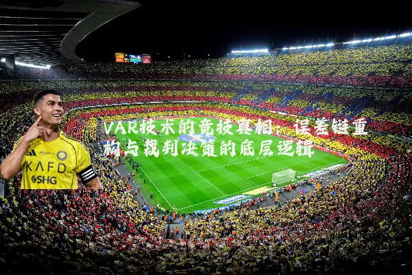 VAR技术的竞技真相：误差链重构与裁判决策的底层逻辑