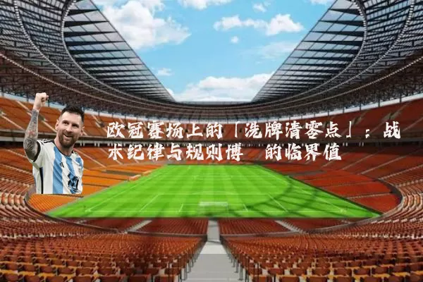 欧冠赛场上的「洗牌清零点」:战术纪律与规则博弈的临界值
