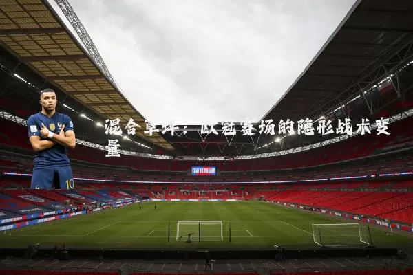 混合草坪:欧冠赛场的隐形战术变量