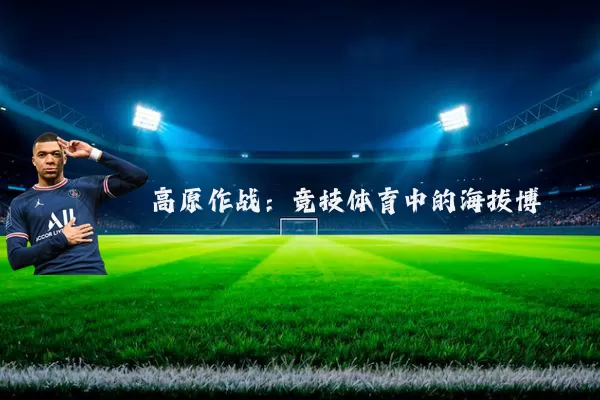 高原作战：竞技体育中的海拔博弈