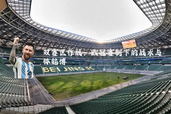 双赛区作战:欧冠赛制下的战术与体能博弈