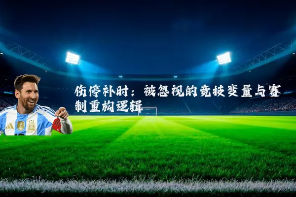 伤停补时：被忽视的竞技变量与赛制重构逻辑