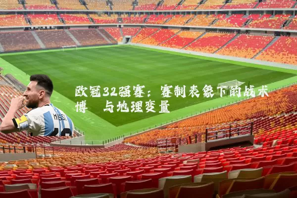 欧冠32强赛:赛制表象下的战术博弈与地理变量