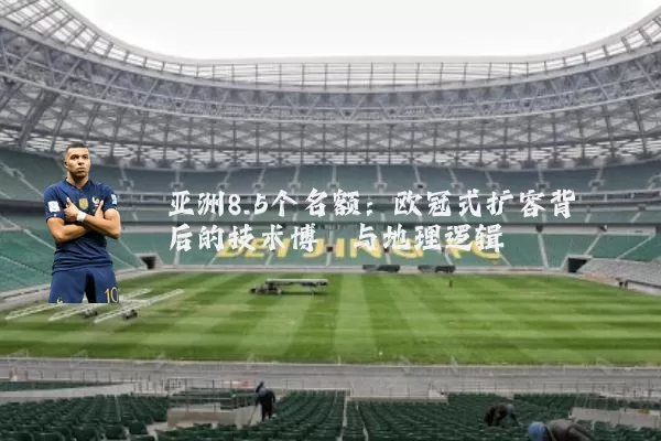 亚洲8.5个名额:欧冠式扩容背后的技术博弈与地理逻辑