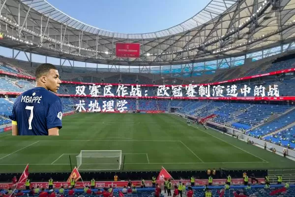 双赛区作战:欧冠赛制演进中的战术地理学