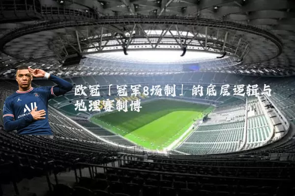 欧冠「冠军8场制」的底层逻辑与地理赛制博弈