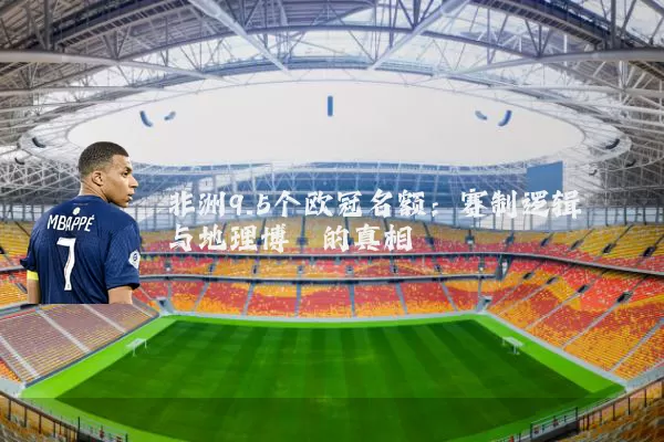 非洲9.5个欧冠名额:赛制逻辑与地理博弈的真相