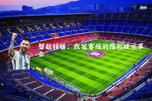 智能转播:欧冠赛场的隐形技术革命