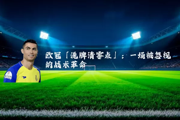 欧冠「洗牌清零点」:一场被忽视的战术革命