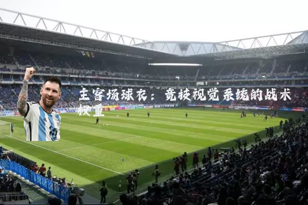 主客场球衣：竞技视觉系统的战术权重