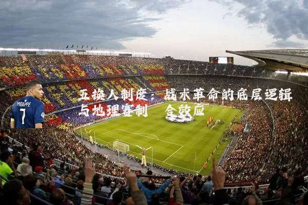 五换人制度：战术革命的底层逻辑与地理赛制耦合效应
