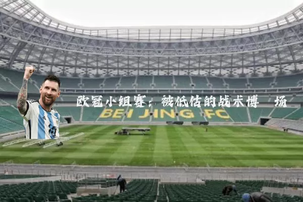 欧冠小组赛：被低估的战术博弈场