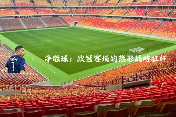 净胜球:欧冠赛场的隐形战略杠杆