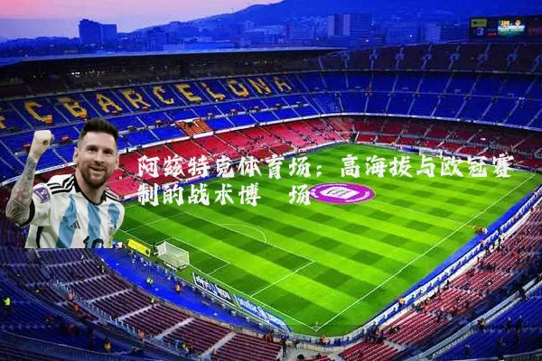 阿兹特克体育场:高海拔与欧冠赛制的战术博弈场