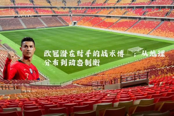 欧冠潜在对手的战术博弈:从地理分布到动态制衡