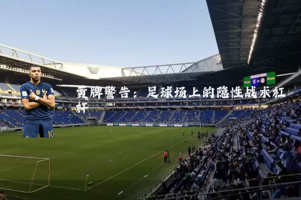 黄牌警告：足球场上的隐性战术杠杆