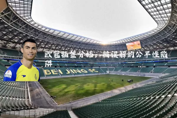 欧冠抽签分档:被误解的公平性陷阱