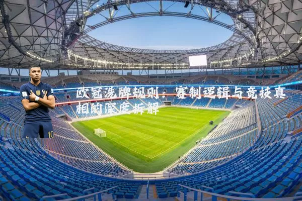 欧冠洗牌规则:赛制逻辑与竞技真相的深度拆解