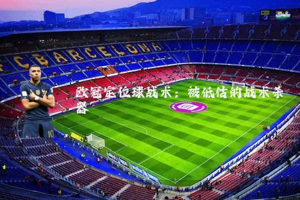 欧冠定位球战术:被低估的战术杀器