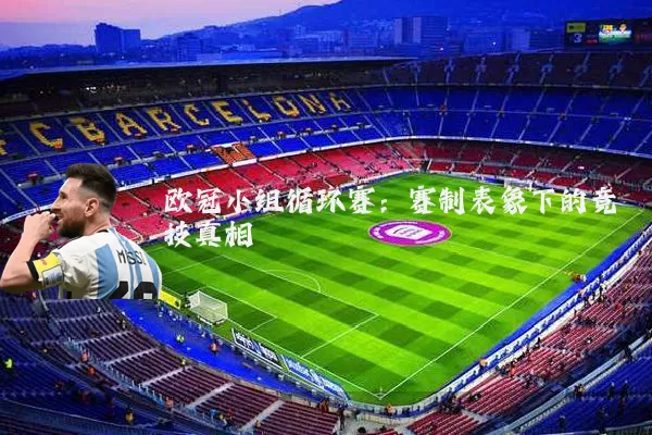 欧冠小组循环赛:赛制表象下的竞技真相