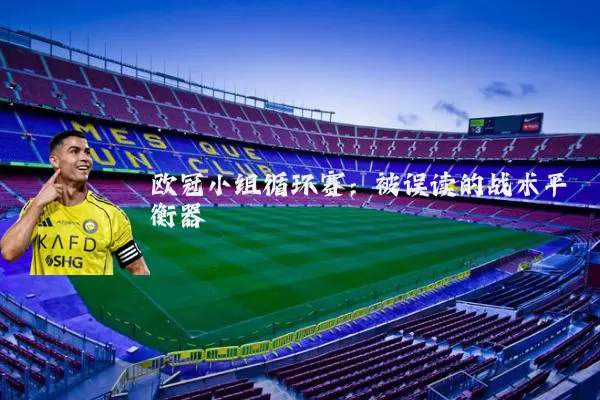 欧冠小组循环赛:被误读的战术平衡器