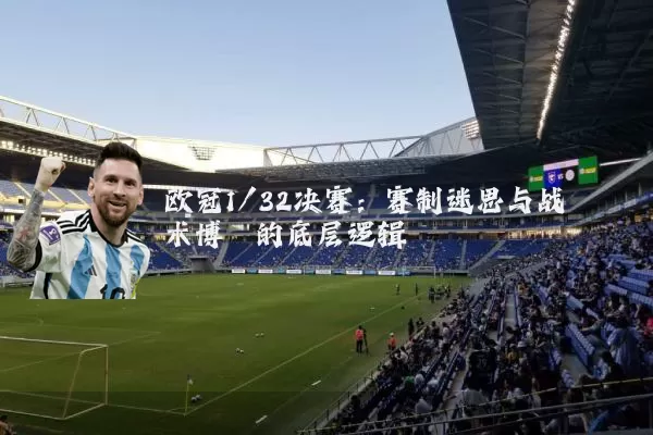 欧冠1/32决赛:赛制迷思与战术博弈的底层逻辑
