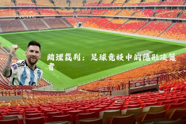助理裁判:足球竞技中的隐形决策者